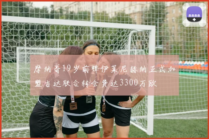 摩纳哥19岁前锋伊莱尼赫纳正式加盟吉达联合转会费达3300万欧