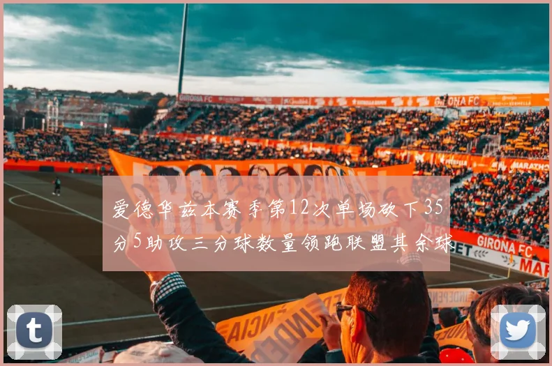 爱德华兹本赛季第12次单场砍下35分5助攻三分球数量领跑联盟其余球员最多仅8次