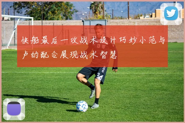 快船最后一攻战术设计巧妙小范与卢的配合展现战术智慧