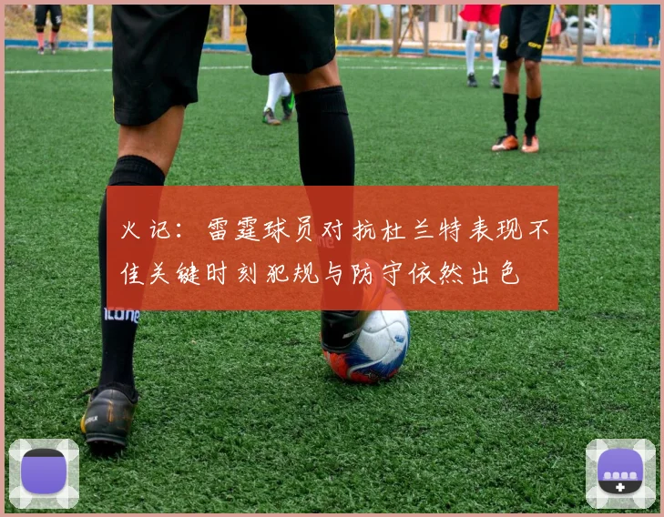 火记：雷霆球员对抗杜兰特表现不佳关键时刻犯规与防守依然出色