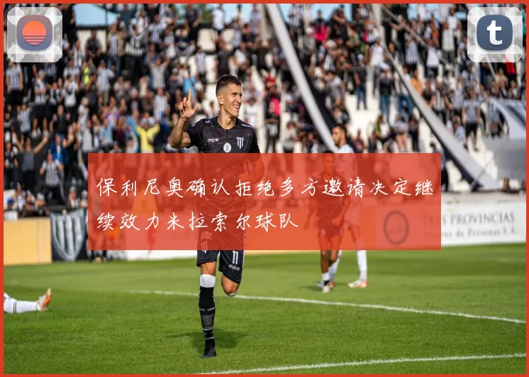 保利尼奥确认拒绝多方邀请决定继续效力米拉索尔球队