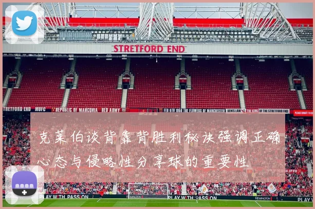 克莱伯谈背靠背胜利秘诀强调正确心态与侵略性分享球的重要性
