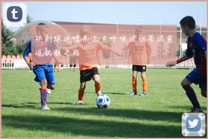 热刺球迷嘘弗兰克呼唤波切蒂诺重返执教之路