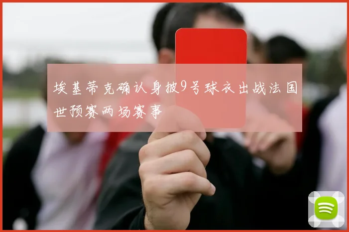 埃基蒂克确认身披9号球衣出战法国世预赛两场赛事