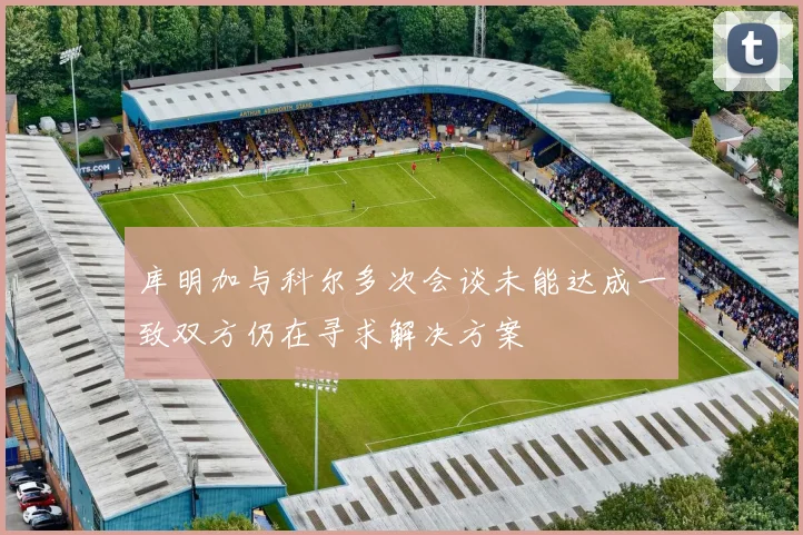 库明加与科尔多次会谈未能达成一致双方仍在寻求解决方案