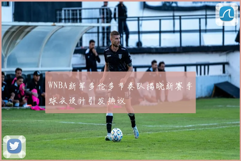 WNBA新军多伦多节奏队揭晓新赛季球衣设计引发热议