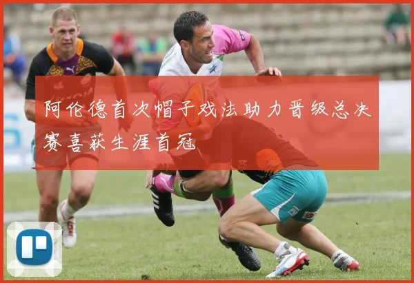 阿伦德首次帽子戏法助力晋级总决赛喜获生涯首冠