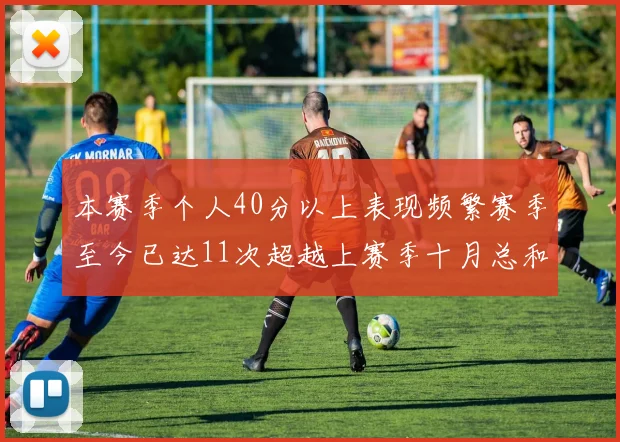 本赛季个人40分以上表现频繁赛季至今已达11次超越上赛季十月总和