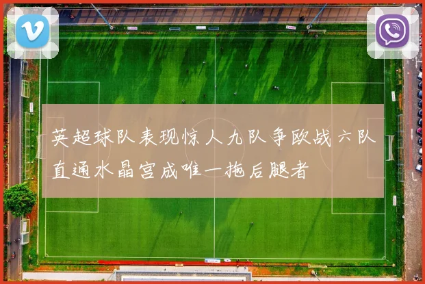 英超球队表现惊人九队争欧战六队直通水晶宫成唯一拖后腿者