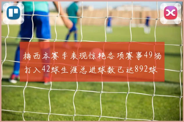 梅西本赛季表现惊艳各项赛事49场打入42球生涯总进球数已达892球