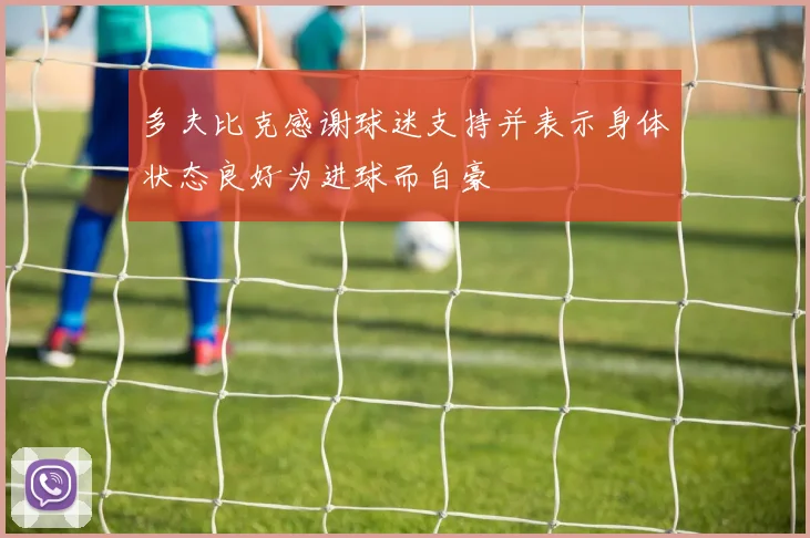 多夫比克感谢球迷支持并表示身体状态良好为进球而自豪