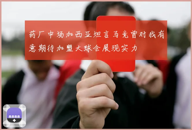 药厂中场加西亚坦言马竞曾对我有意期待加盟大球会展现实力