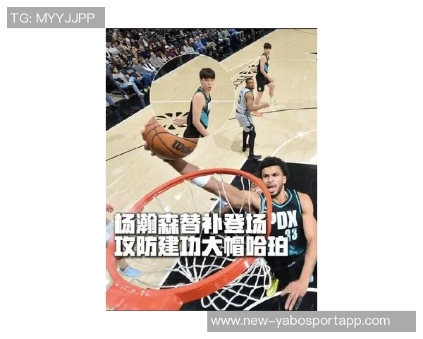 菜鸟杨瀚森表现亮眼乐福助攻助力哈珀状态回暖球队期待新突破